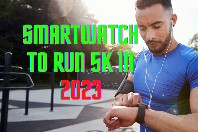 How to Use Your New Smartwatch to Run 5K in 2023